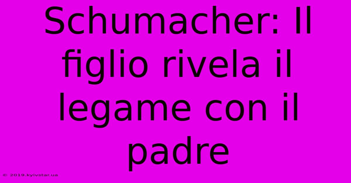 Schumacher: Il Figlio Rivela Il Legame Con Il Padre