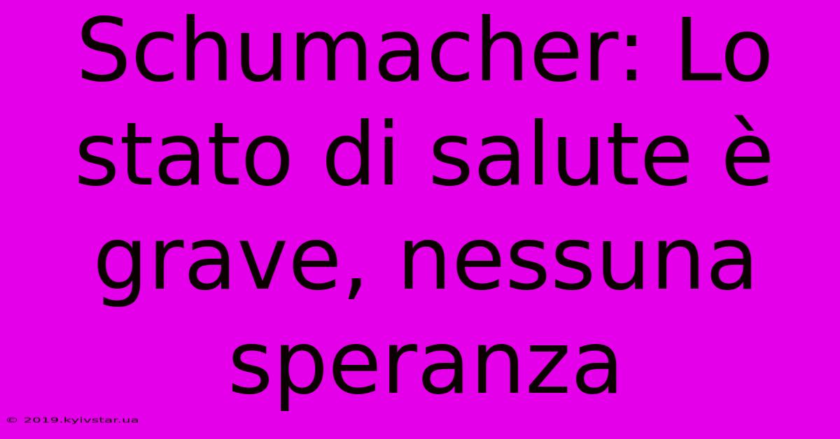 Schumacher: Lo Stato Di Salute È Grave, Nessuna Speranza