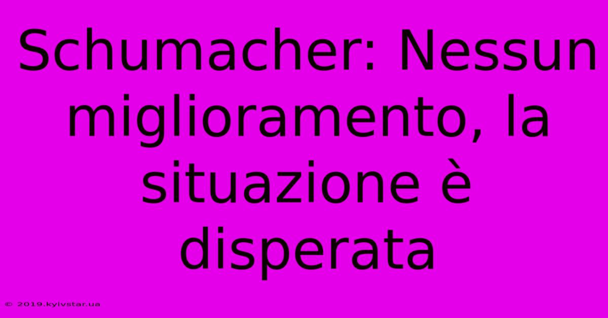 Schumacher: Nessun Miglioramento, La Situazione È Disperata