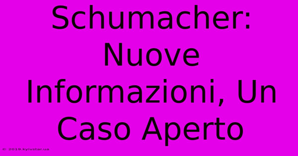 Schumacher: Nuove Informazioni, Un Caso Aperto