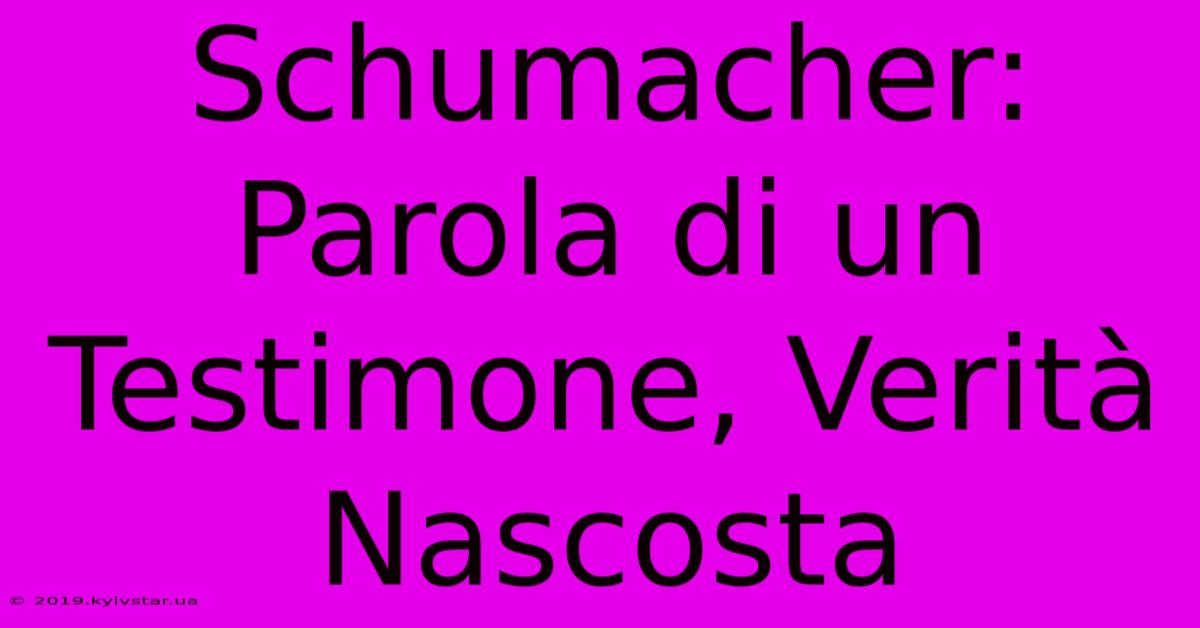 Schumacher: Parola Di Un Testimone, Verità Nascosta