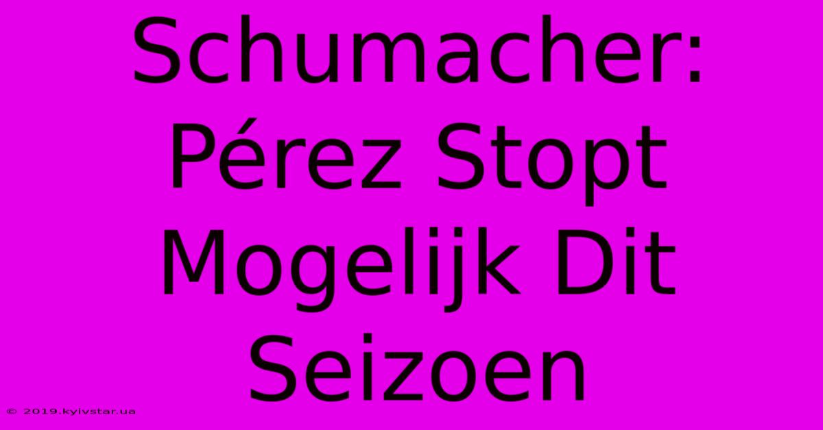 Schumacher: Pérez Stopt Mogelijk Dit Seizoen