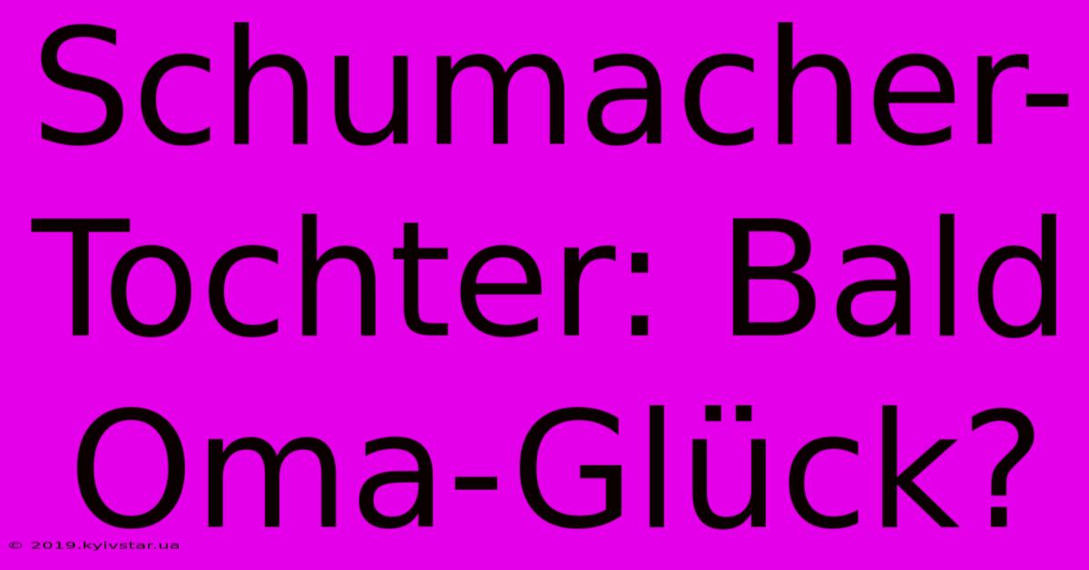 Schumacher-Tochter: Bald Oma-Glück? 