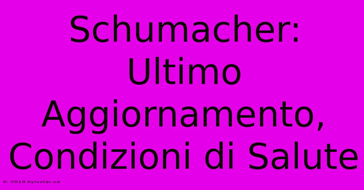 Schumacher: Ultimo Aggiornamento, Condizioni Di Salute