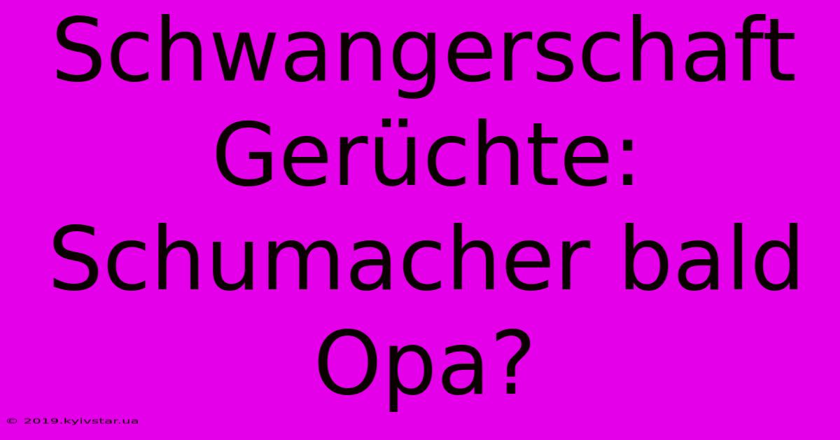 Schwangerschaft Gerüchte: Schumacher Bald Opa? 