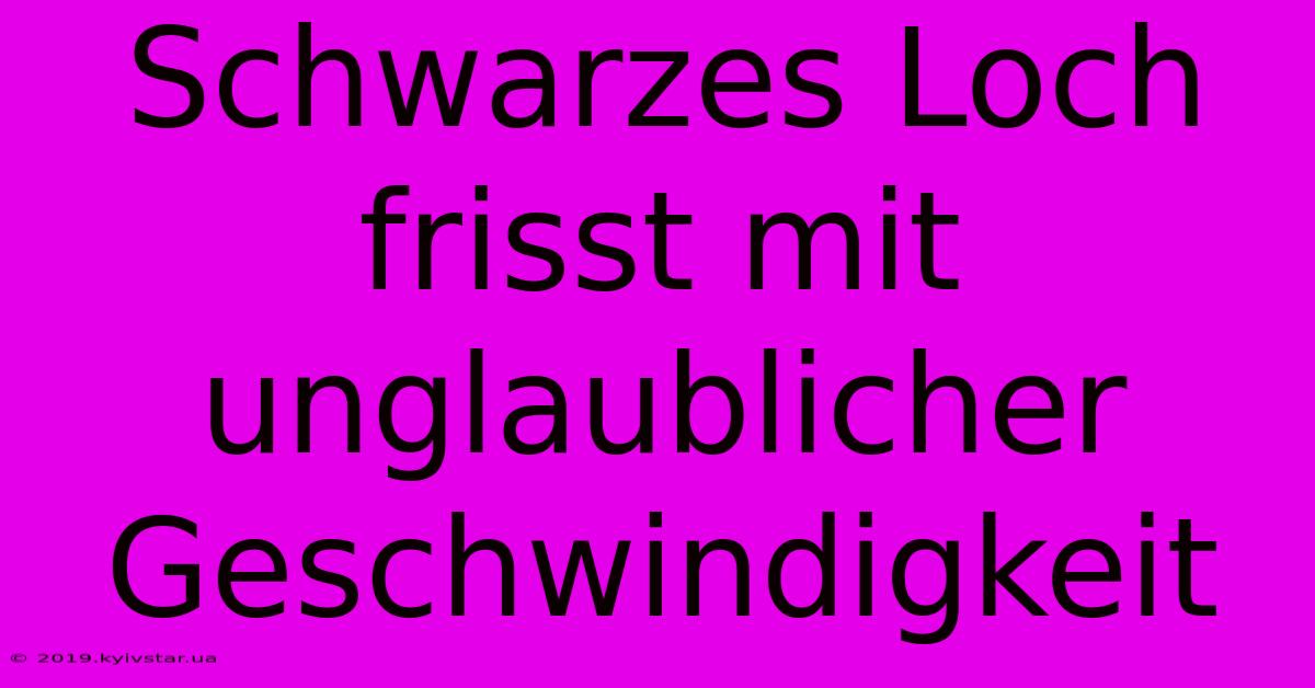 Schwarzes Loch Frisst Mit Unglaublicher Geschwindigkeit