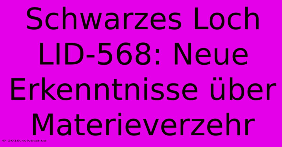 Schwarzes Loch LID-568: Neue Erkenntnisse Über Materieverzehr 