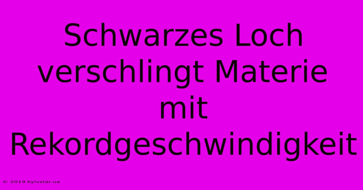 Schwarzes Loch Verschlingt Materie Mit Rekordgeschwindigkeit