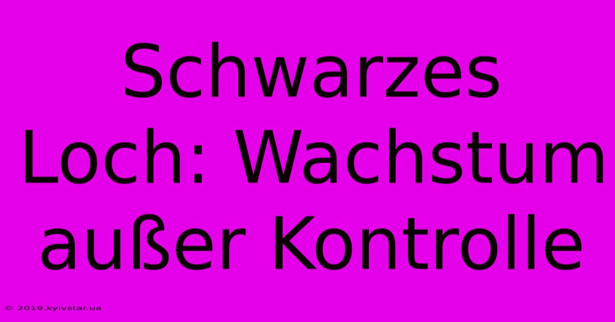 Schwarzes Loch: Wachstum Außer Kontrolle