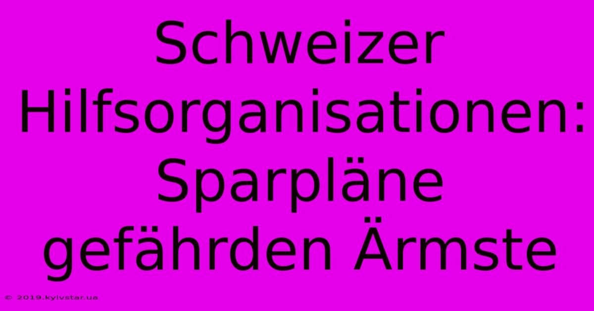 Schweizer Hilfsorganisationen: Sparpläne Gefährden Ärmste