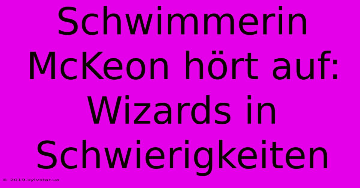 Schwimmerin McKeon Hört Auf: Wizards In Schwierigkeiten