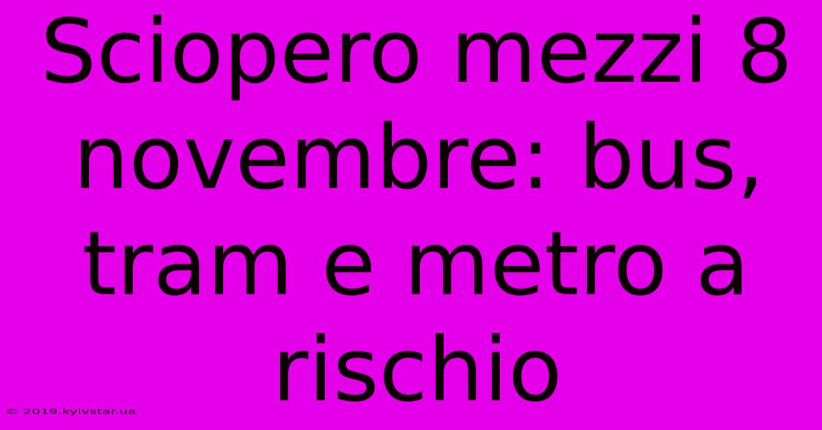 Sciopero Mezzi 8 Novembre: Bus, Tram E Metro A Rischio