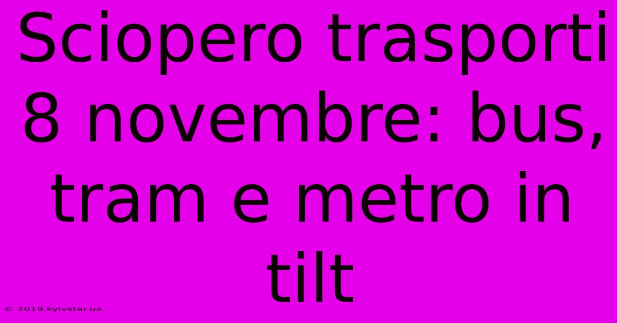 Sciopero Trasporti 8 Novembre: Bus, Tram E Metro In Tilt