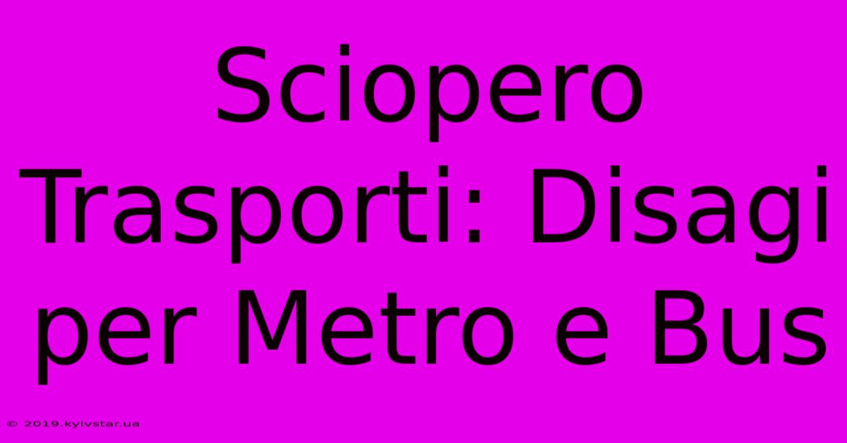 Sciopero Trasporti: Disagi Per Metro E Bus