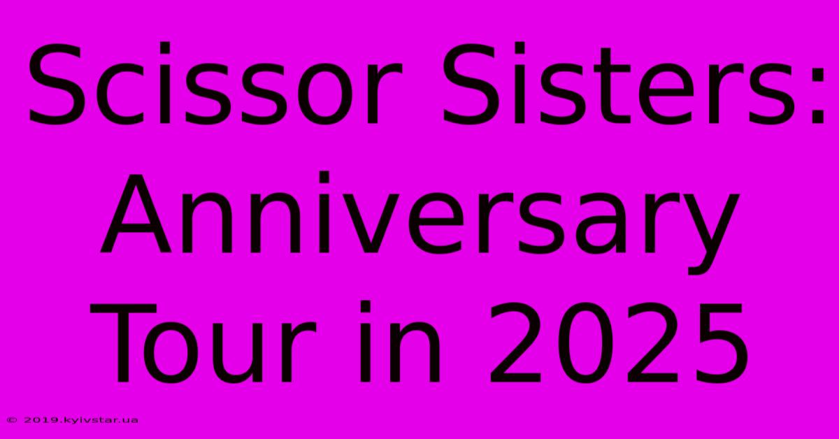 Scissor Sisters: Anniversary Tour In 2025