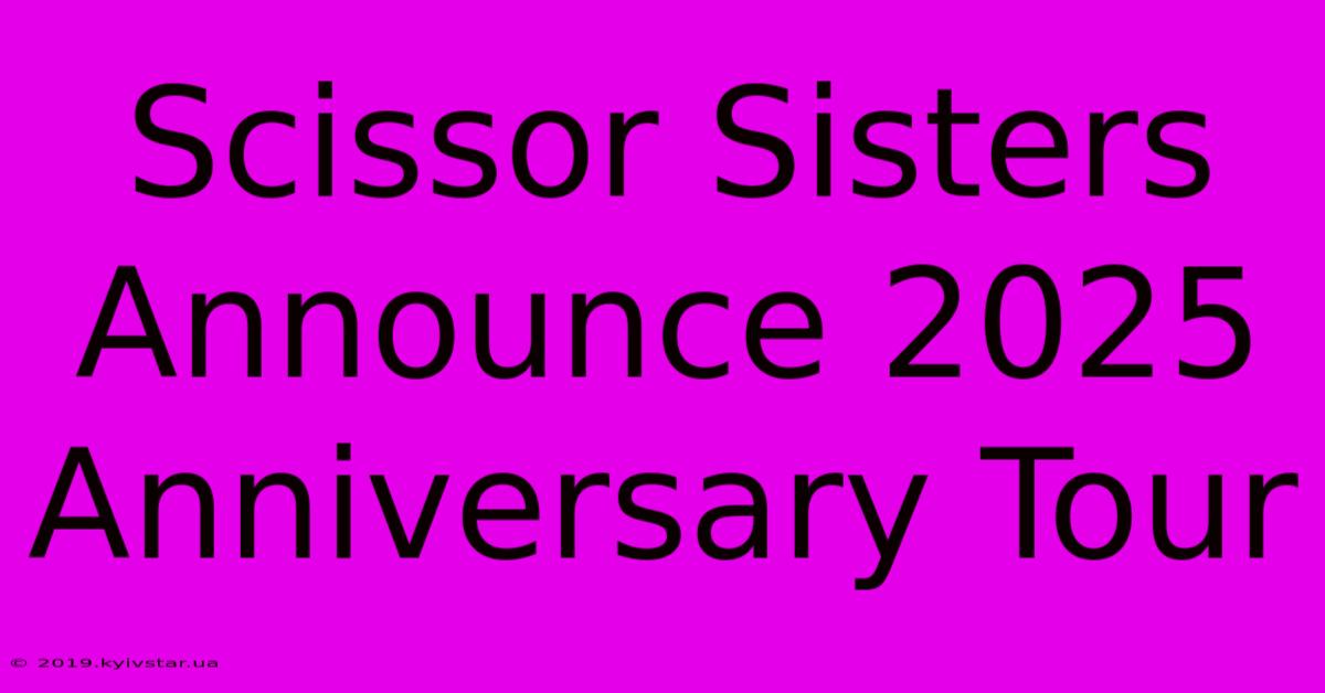 Scissor Sisters Announce 2025 Anniversary Tour