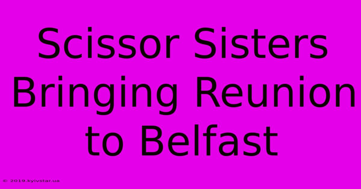 Scissor Sisters Bringing Reunion To Belfast