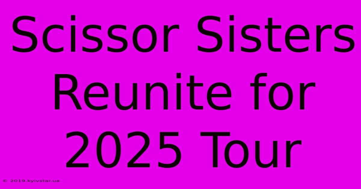 Scissor Sisters Reunite For 2025 Tour 