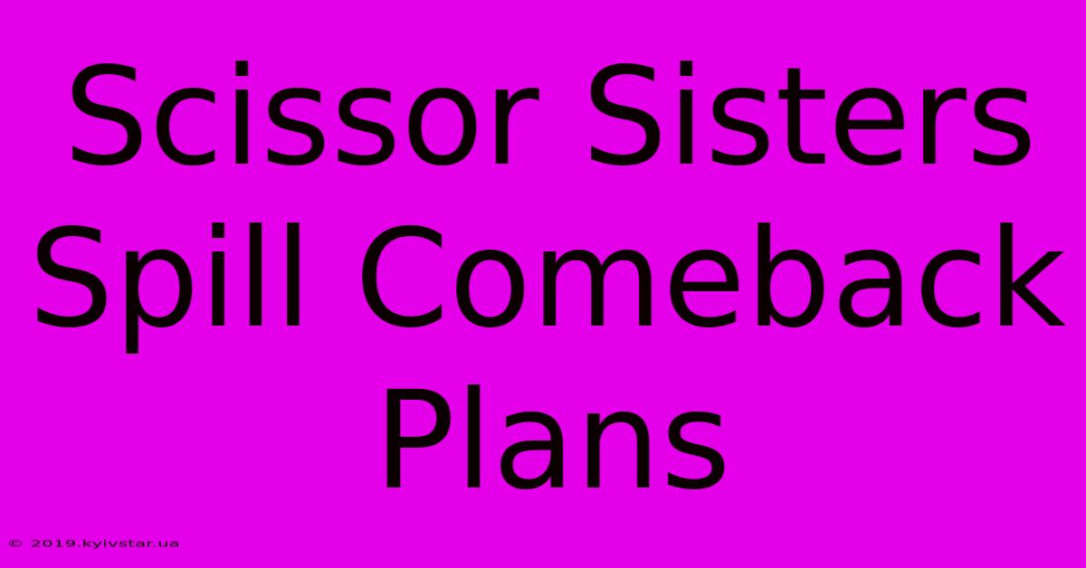 Scissor Sisters Spill Comeback Plans 