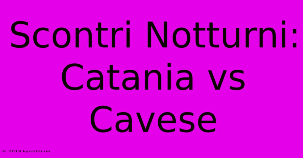 Scontri Notturni: Catania Vs Cavese