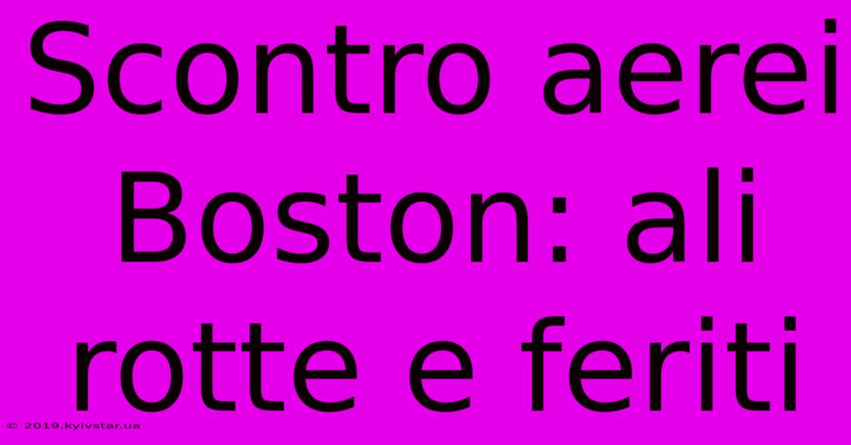 Scontro Aerei Boston: Ali Rotte E Feriti