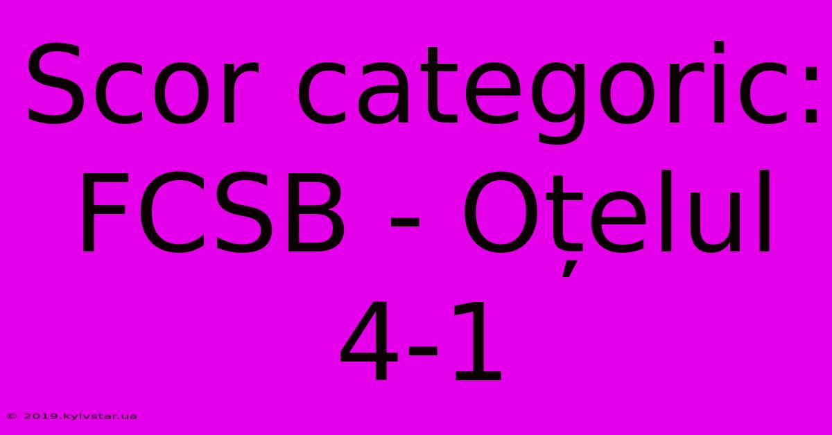 Scor Categoric: FCSB - Oțelul 4-1