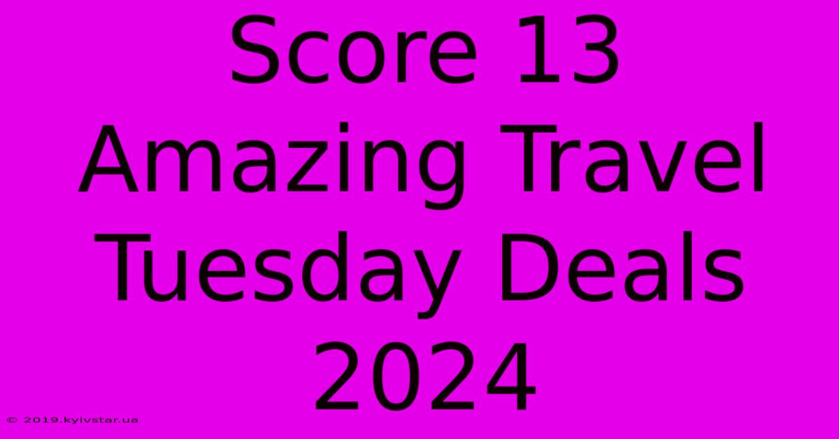 Score 13 Amazing Travel Tuesday Deals 2024