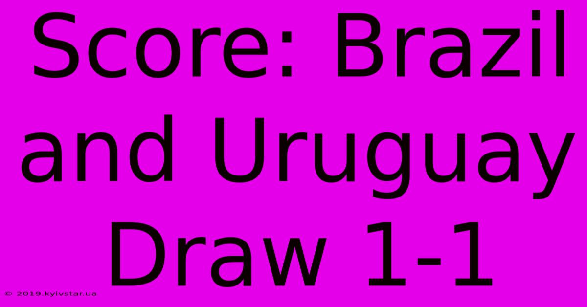 Score: Brazil And Uruguay Draw 1-1