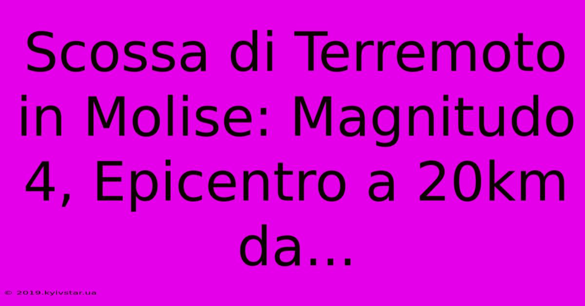 Scossa Di Terremoto In Molise: Magnitudo 4, Epicentro A 20km Da...