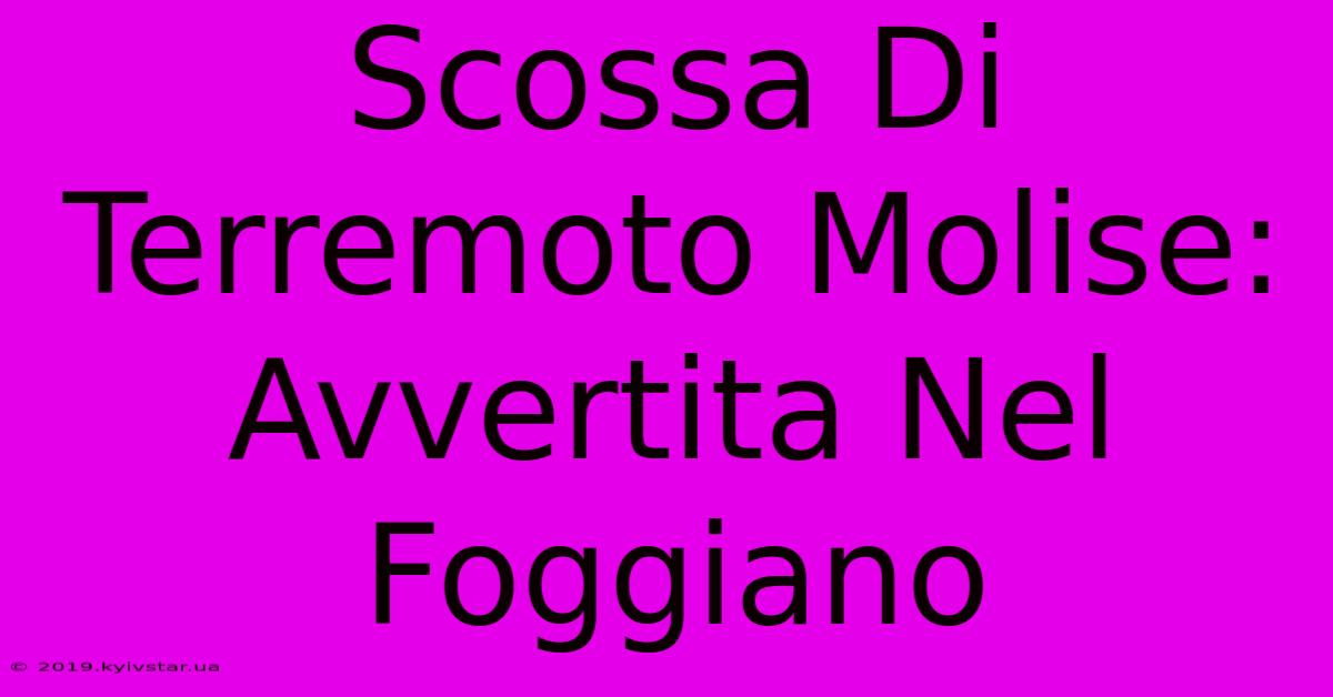 Scossa Di Terremoto Molise: Avvertita Nel Foggiano