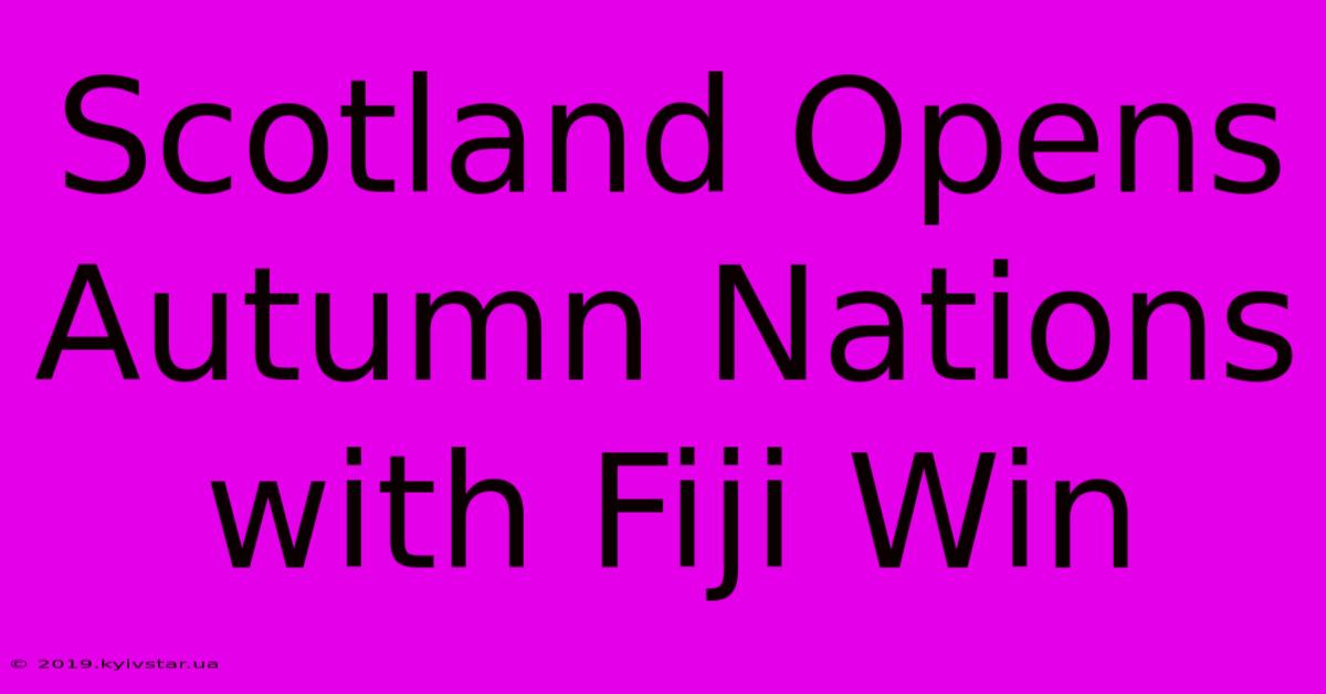 Scotland Opens Autumn Nations With Fiji Win