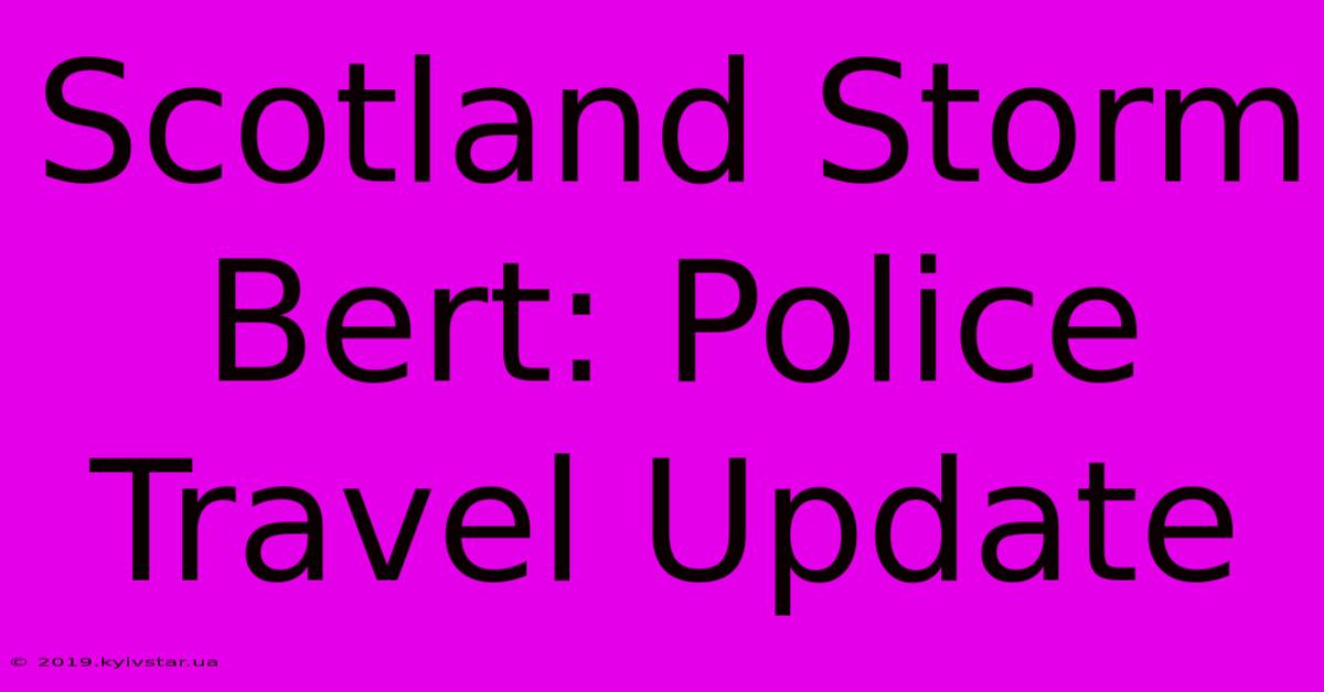 Scotland Storm Bert: Police Travel Update