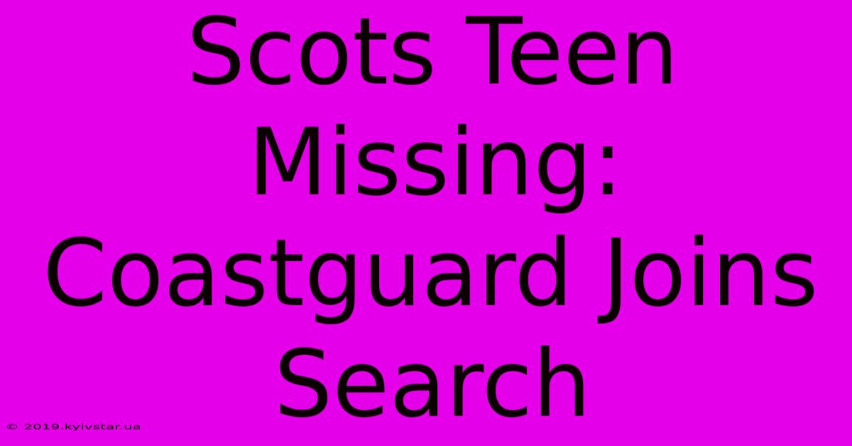 Scots Teen Missing: Coastguard Joins Search