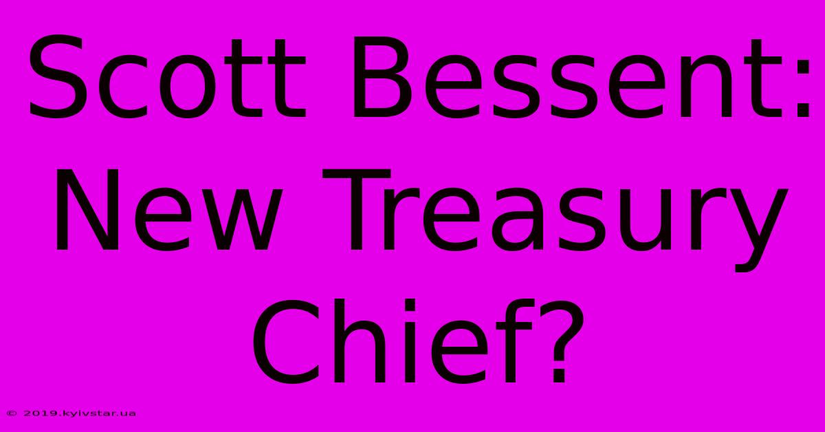 Scott Bessent: New Treasury Chief?