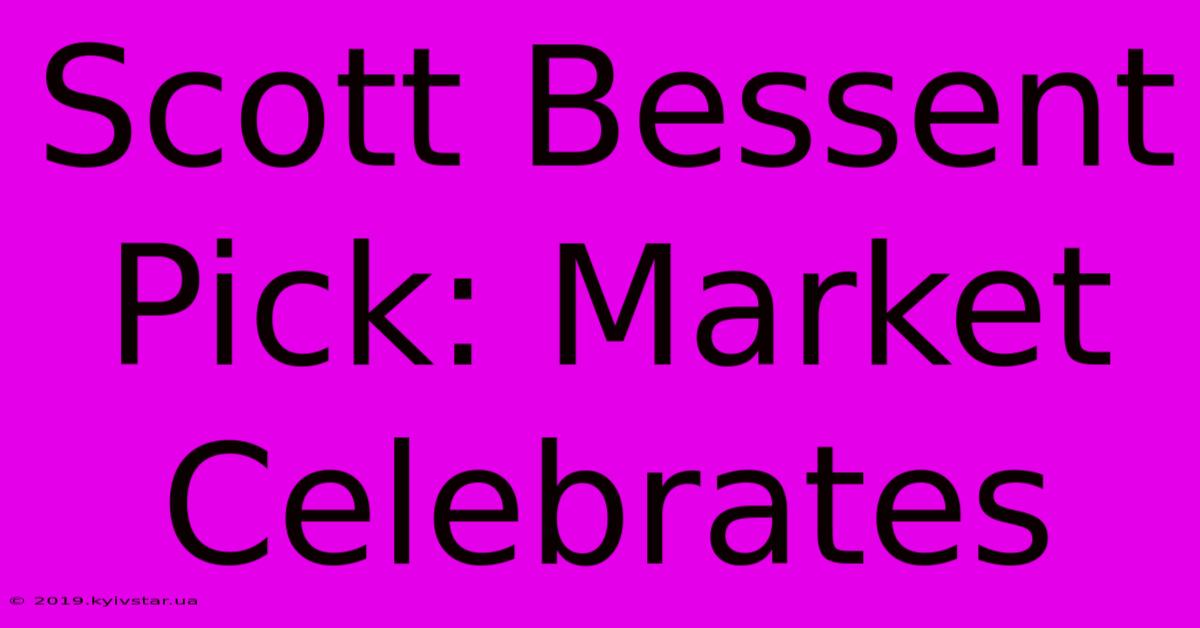 Scott Bessent Pick: Market Celebrates