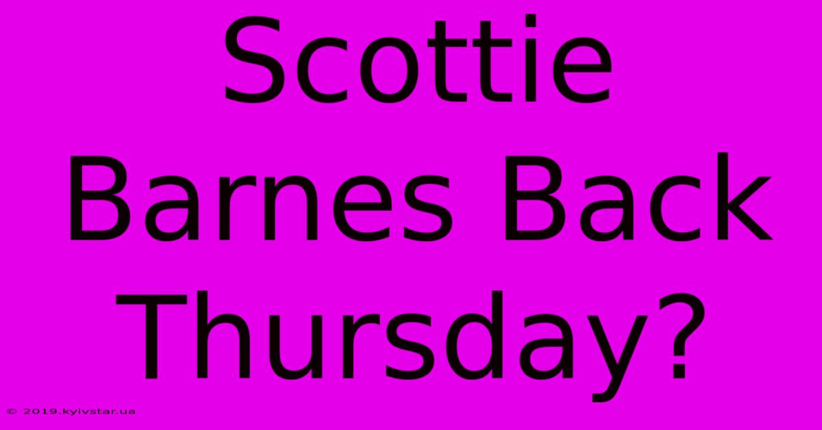 Scottie Barnes Back Thursday?