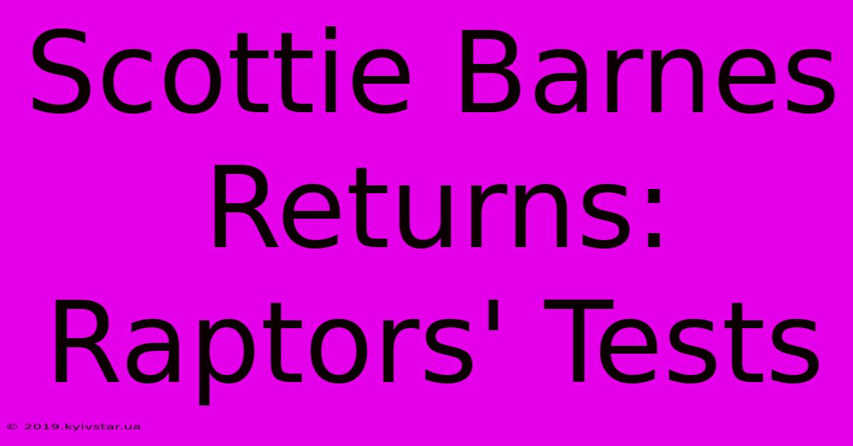 Scottie Barnes Returns: Raptors' Tests