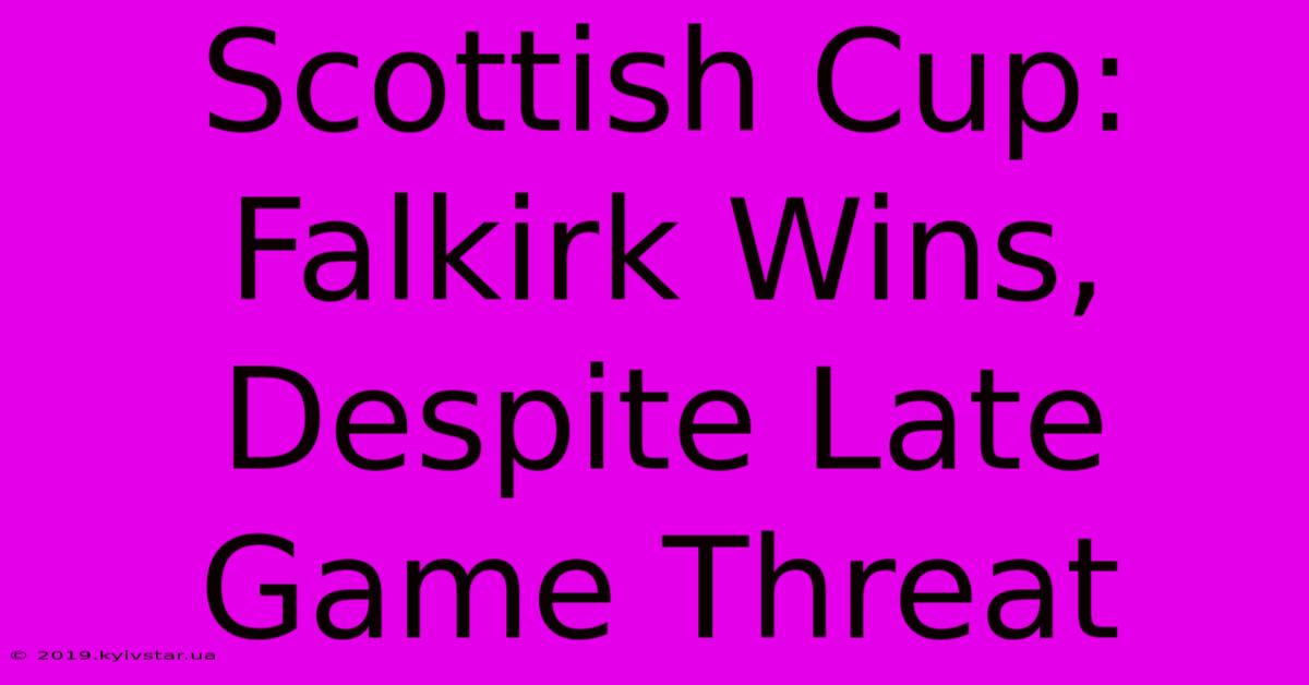 Scottish Cup: Falkirk Wins, Despite Late Game Threat