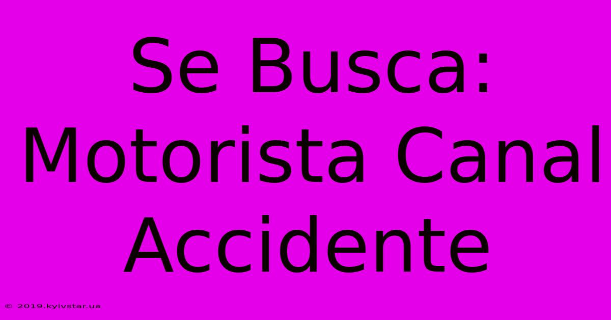 Se Busca: Motorista Canal Accidente