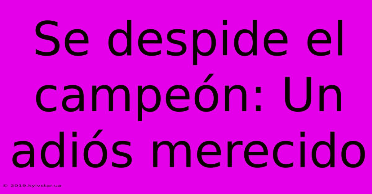 Se Despide El Campeón: Un Adiós Merecido