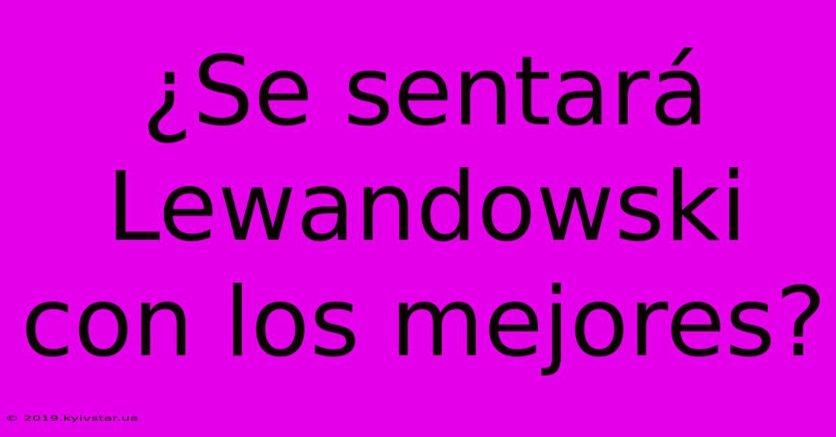 ¿Se Sentará Lewandowski Con Los Mejores?