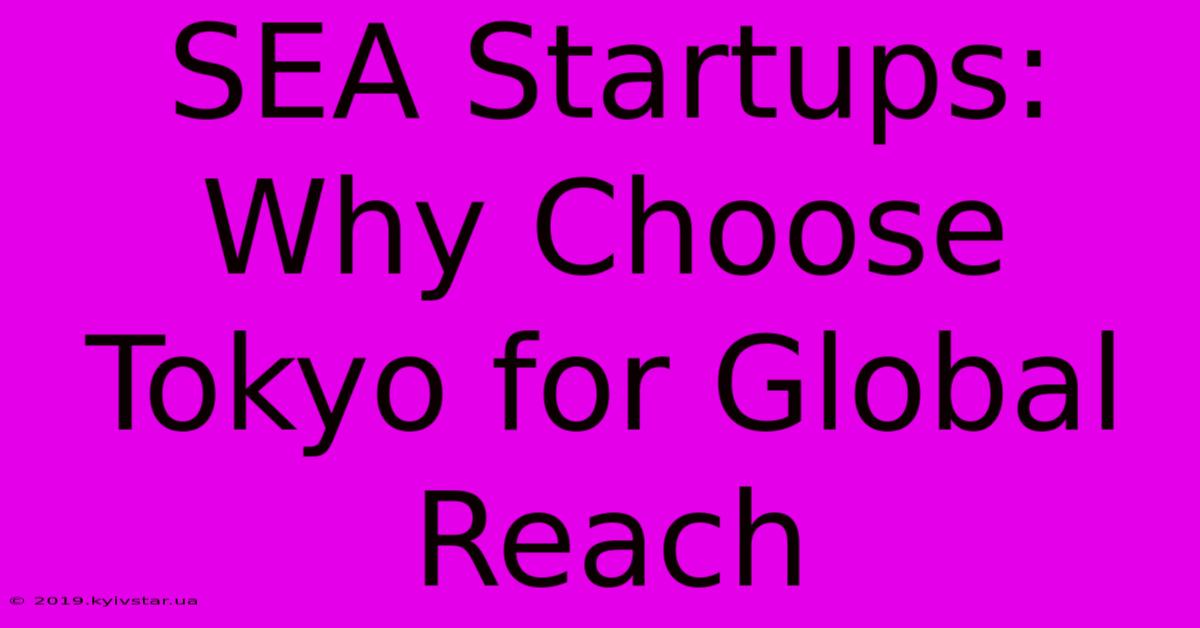 SEA Startups: Why Choose Tokyo For Global Reach