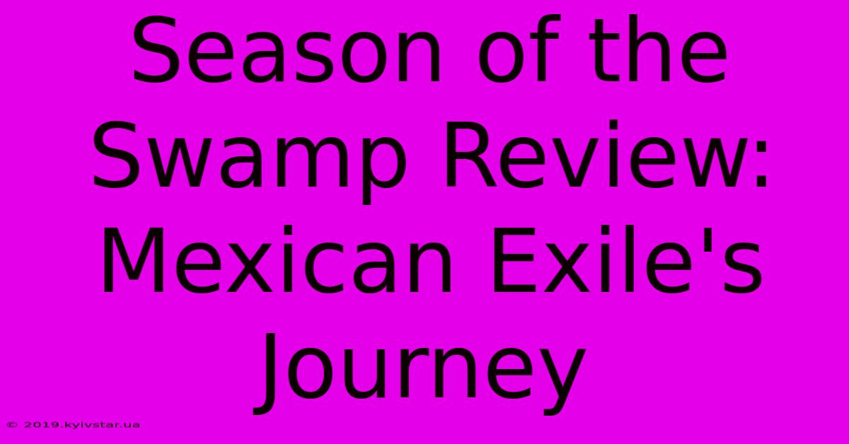 Season Of The Swamp Review: Mexican Exile's Journey 