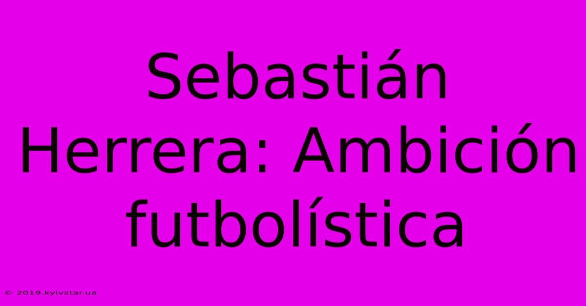 Sebastián Herrera: Ambición Futbolística