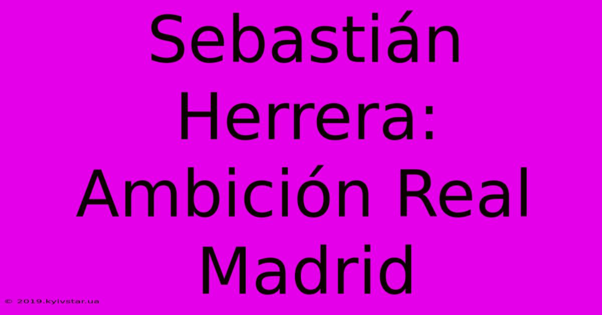 Sebastián Herrera:  Ambición Real Madrid