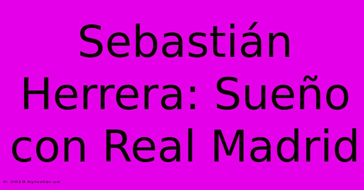 Sebastián Herrera: Sueño Con Real Madrid