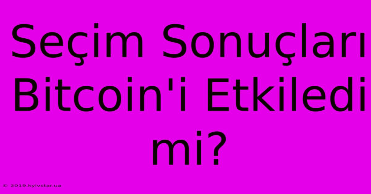 Seçim Sonuçları Bitcoin'i Etkiledi Mi?