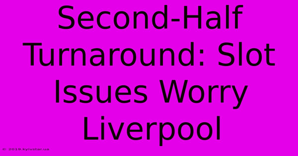 Second-Half Turnaround: Slot Issues Worry Liverpool