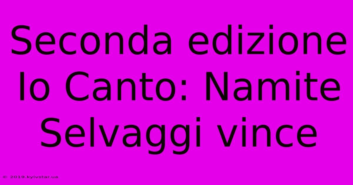 Seconda Edizione Io Canto: Namite Selvaggi Vince 