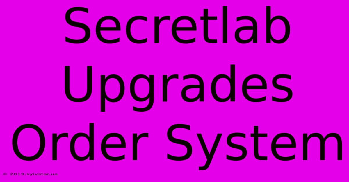 Secretlab Upgrades Order System